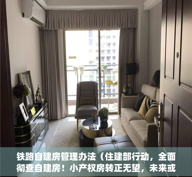 铁路自建房管理办法（住建部行动，全面彻查自建房！小产权房转正无望，未来或将消失？）