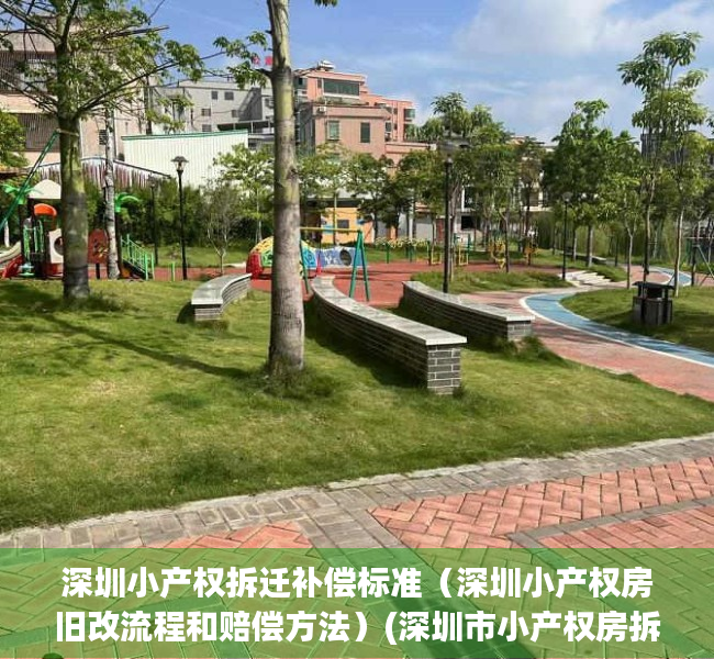 深圳小产权拆迁补偿标准（深圳小产权房旧改流程和赔偿方法）(深圳市小产权房拆迁赔偿标准)