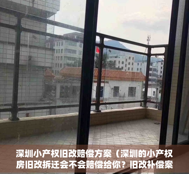 深圳小产权旧改赔偿方案（深圳的小产权房旧改拆迁会不会赔偿给你？旧改补偿案例分享！）