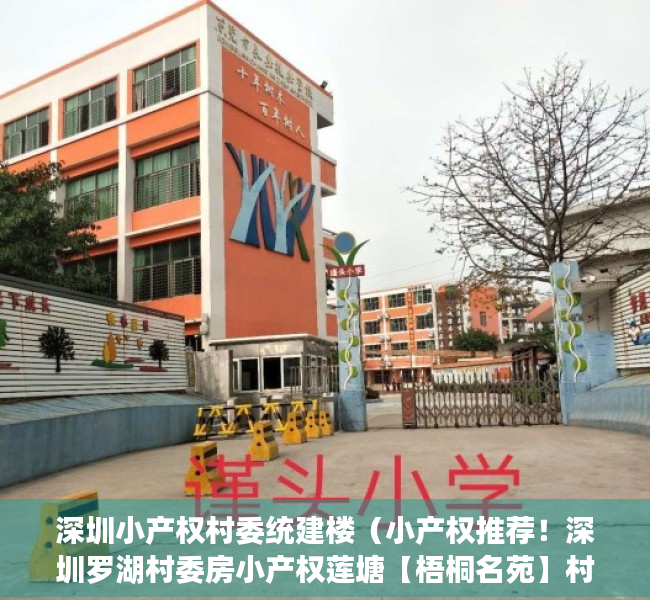 深圳小产权村委统建楼（小产权推荐！深圳罗湖村委房小产权莲塘【梧桐名苑】村委盖章，梧桐山风景区！布心、大望、梧桐山、翠湖翠新东民乐群太白翠鹏金岭金湖金鹏）