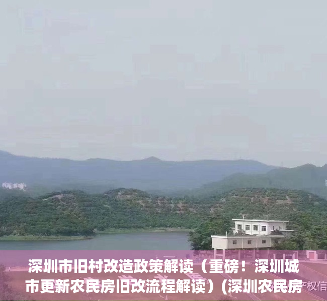 深圳市旧村改造政策解读（重磅！深圳城市更新农民房旧改流程解读）(深圳农民房旧改确权流程)