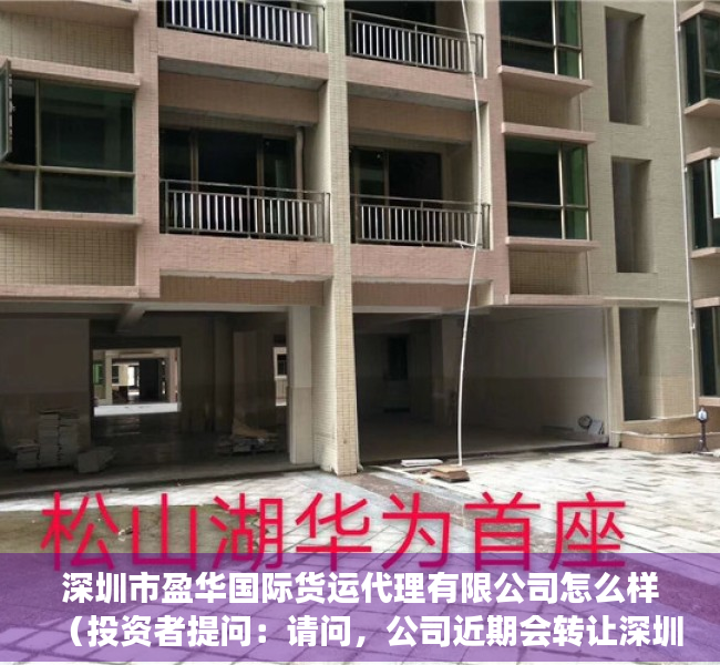 深圳市盈华国际货运代理有限公司怎么样（投资者提问：请问，公司近期会转让深圳盈华小额贷款有限公司股权吗？该公司经营）