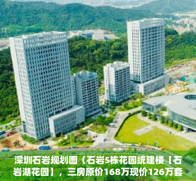 深圳石岩规划图（石岩5栋花园统建楼【石岩湖花园】，三房原价168万现价126万套）