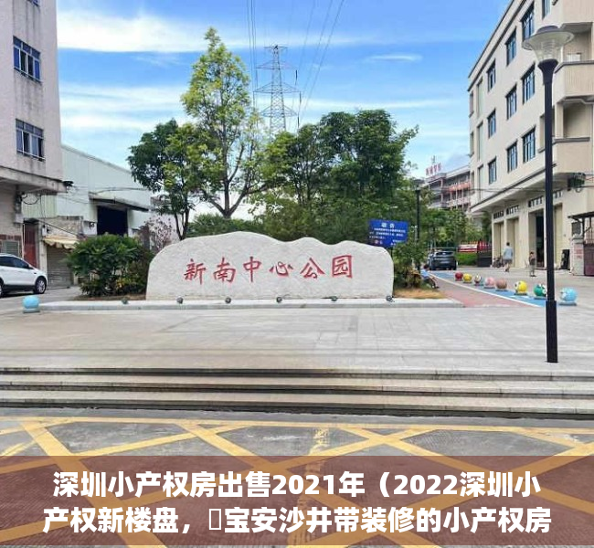 深圳小产权房出售2021年（2022深圳小产权新楼盘，​宝安沙井带装修的小产权房《湖畔雅苑》拧包入住 11号线地铁口现房 大前海纳入区 不限购不限售 可包租）