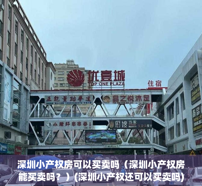 深圳小产权房可以买卖吗（深圳小产权房能买卖吗？）(深圳小产权还可以买卖吗)