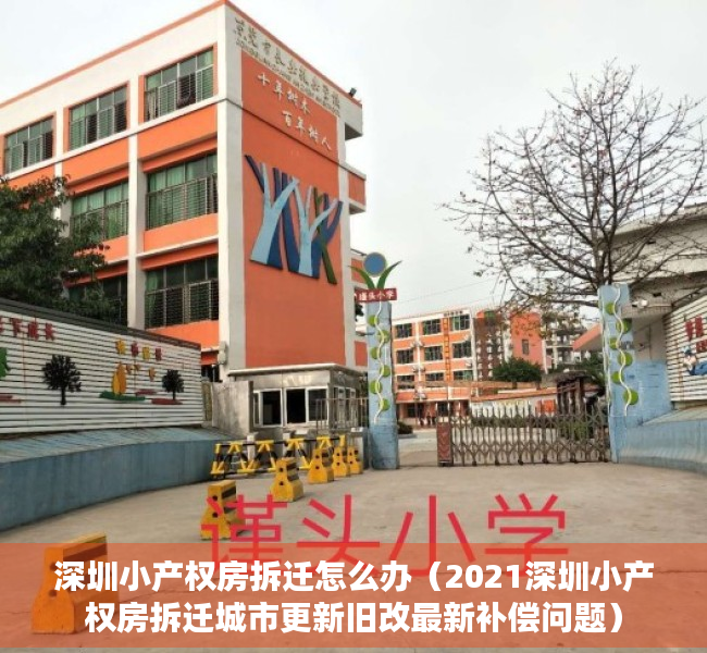 深圳小产权房拆迁怎么办（2021深圳小产权房拆迁城市更新旧改最新补偿问题）