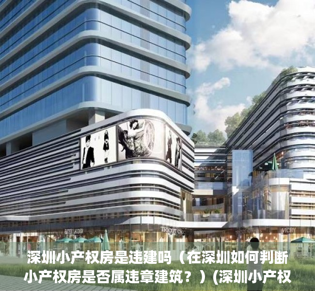 深圳小产权房是违建吗（在深圳如何判断小产权房是否属违章建筑？）(深圳小产权房属于自建房吗)