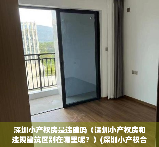 深圳小产权房是违建吗（深圳小产权房和违规建筑区别在哪里呢？）(深圳小产权合法吗)