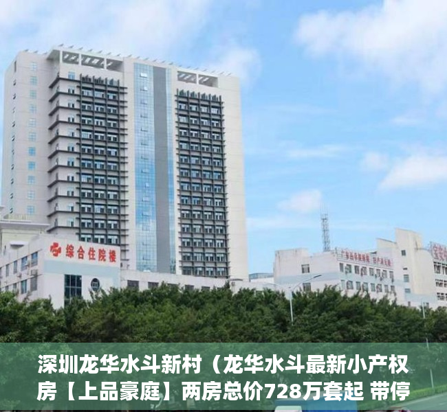 深圳龙华水斗新村（龙华水斗最新小产权房【上品豪庭】两房总价728万套起 带停车位）