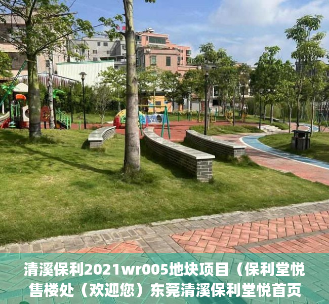 清溪保利2021wr005地块项目（保利堂悦售楼处（欢迎您）东莞清溪保利堂悦首页网站_售楼处楼盘详情）