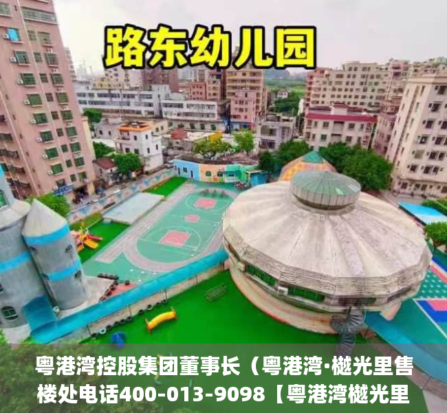 粤港湾控股集团董事长（粤港湾·樾光里售楼处电话400-013-9098【粤港湾樾光里】售楼中心_24小时电话！）