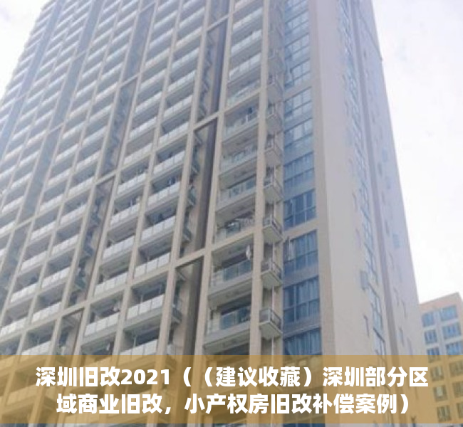 深圳旧改2021（（建议收藏）深圳部分区域商业旧改，小产权房旧改补偿案例）