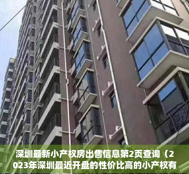 深圳最新小产权房出售信息第2页查询（2023年深圳最近开盘的性价比高的小产权有哪些深圳小产权房能分期吗？）