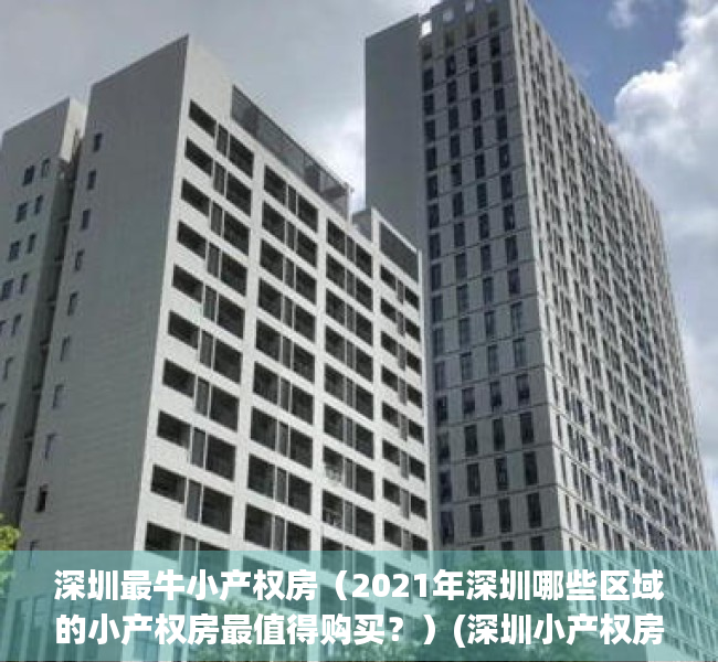 深圳最牛小产权房（2021年深圳哪些区域的小产权房最值得购买？）(深圳小产权房推荐)