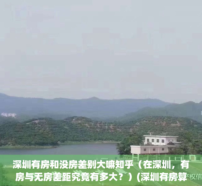 深圳有房和没房差别大嘛知乎（在深圳，有房与无房差距究竟有多大？）(深圳有房算有钱吗)