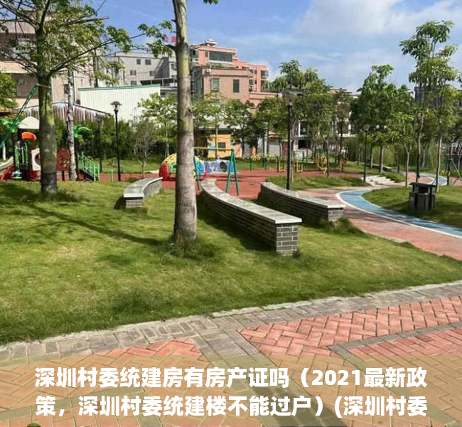 深圳村委统建房有房产证吗（2021最新政策，深圳村委统建楼不能过户）(深圳村委会统建楼房子能买吗)