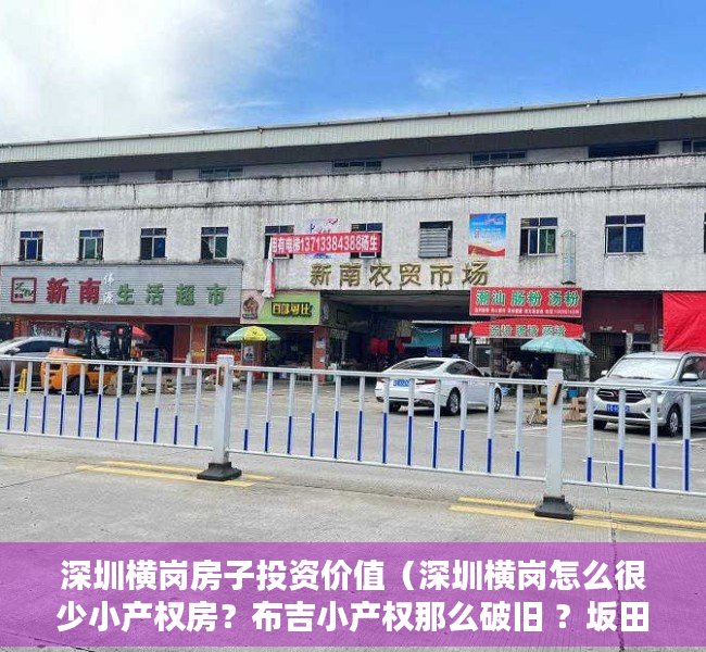 深圳横岗房子投资价值（深圳横岗怎么很少小产权房？布吉小产权那么破旧 ？坂田小产权为什么那么贵）