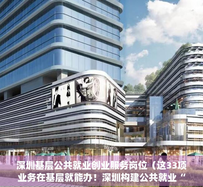 深圳基层公共就业创业服务岗位（这33项业务在基层就能办！深圳构建公共就业“15分钟服务圈”）