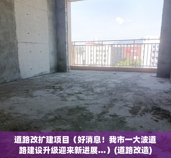 道路改扩建项目（好消息！我市一大波道路建设升级迎来新进展…）(道路改造)