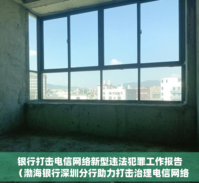 银行打击电信网络新型违法犯罪工作报告（渤海银行深圳分行助力打击治理电信网络违法犯罪工作获赞）