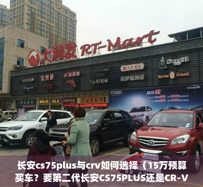 长安cs75plus与crv如何选择（15万预算买车？要第二代长安CS75PLUS还是CR-V！）(长安cs75plus对比crv1.5t)