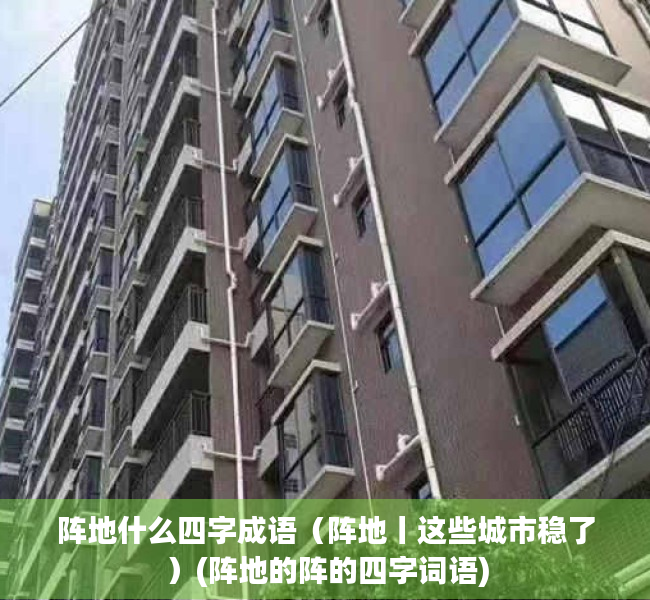 阵地什么四字成语（阵地丨这些城市稳了）(阵地的阵的四字词语)