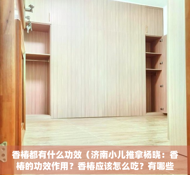 香椿都有什么功效（济南小儿推拿杨晓：香椿的功效作用？香椿应该怎么吃？有哪些禁忌？）