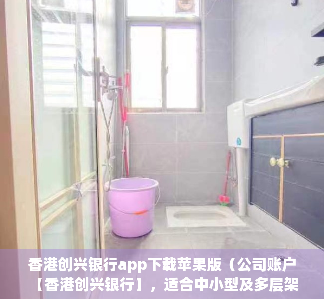 香港创兴银行app下载苹果版（公司账户 【香港创兴银行】，适合中小型及多层架构企业的账户！）