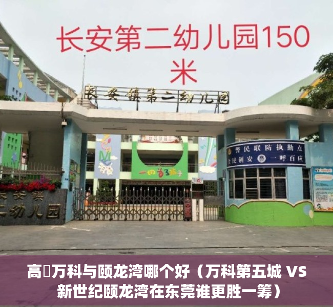 高埗万科与颐龙湾哪个好（万科第五城 VS 新世纪颐龙湾在东莞谁更胜一筹）