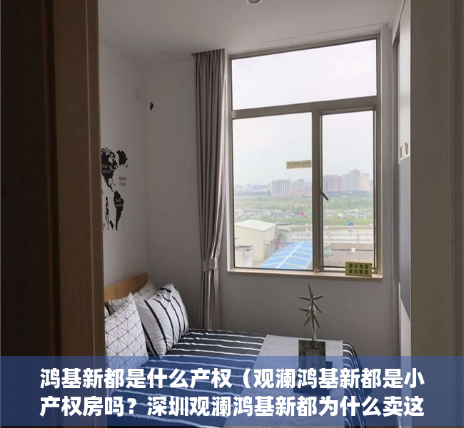 鸿基新都是什么产权（观澜鸿基新都是小产权房吗？深圳观澜鸿基新都为什么卖这么贵？）