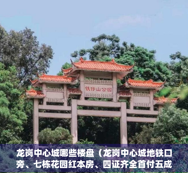 龙岗中心城哪些楼盘（龙岗中心城地铁口旁、七栋花园红本房、四证齐全首付五成分期十年）