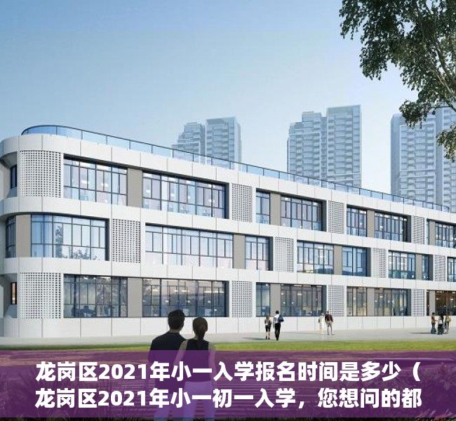 龙岗区2021年小一入学报名时间是多少（龙岗区2021年小一初一入学，您想问的都在这里~）