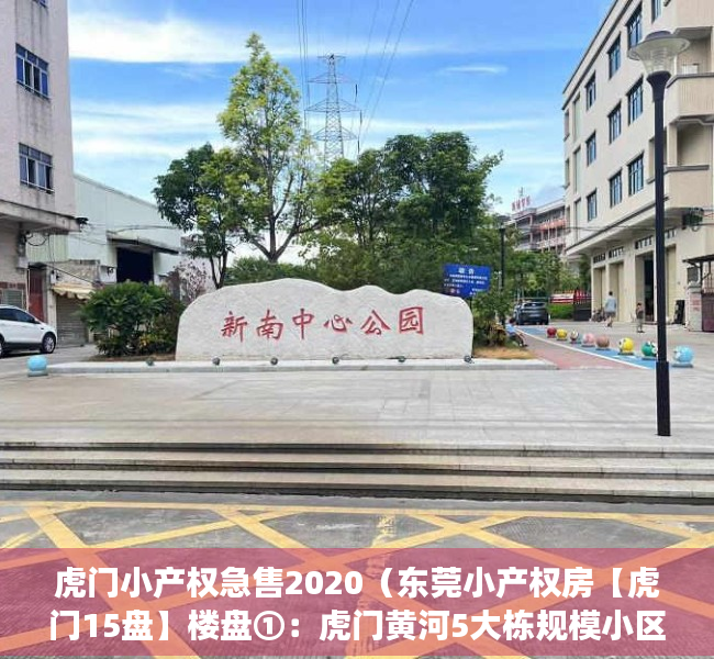 虎门小产权急售2020（东莞小产权房【虎门15盘】楼盘①：虎门黄河5大栋规模小区，首付9万拥有一个家 ；楼盘②）