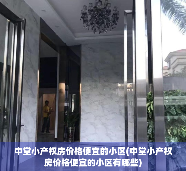 中堂小产权房价格便宜的小区(中堂小产权房价格便宜的小区有哪些)