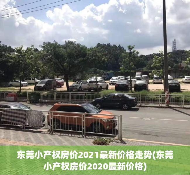 东莞小产权房价2021最新价格走势(东莞小产权房价2020最新价格)