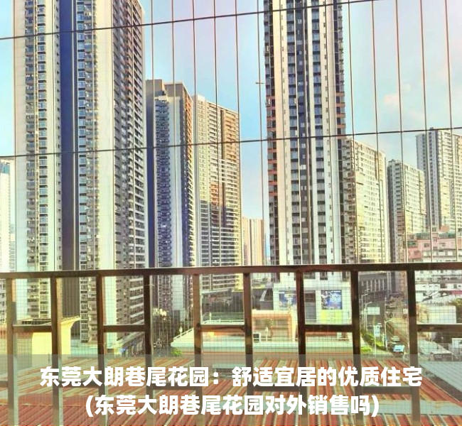 东莞大朗巷尾花园：舒适宜居的优质住宅(东莞大朗巷尾花园对外销售吗)