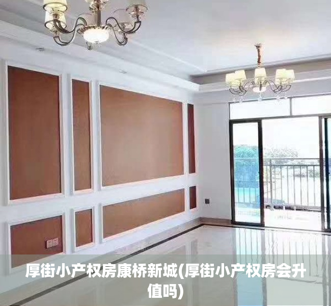 厚街小产权房康桥新城(厚街小产权房会升值吗)