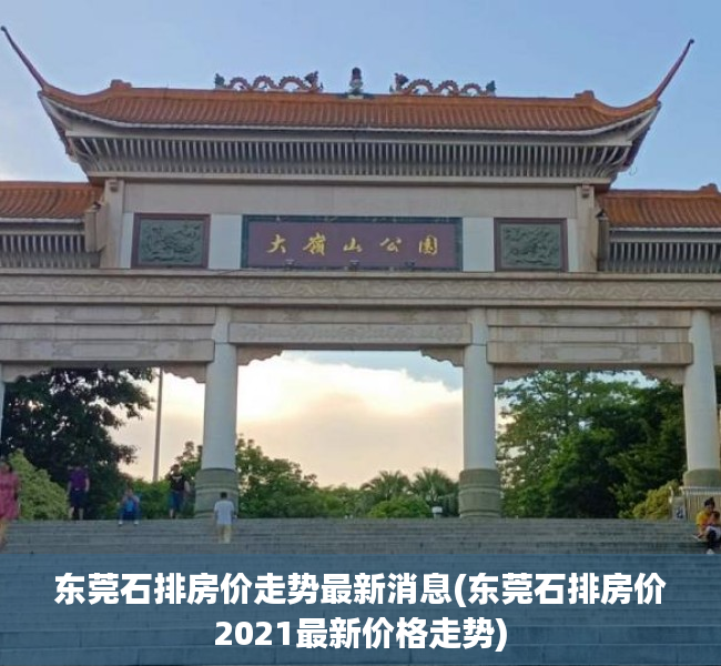 东莞石排房价走势最新消息(东莞石排房价2021最新价格走势)