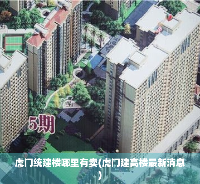 虎门统建楼哪里有卖(虎门建高楼最新消息)