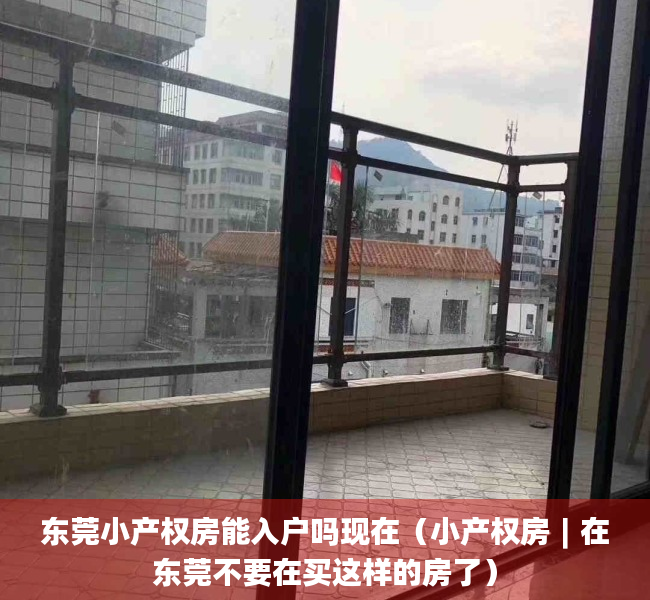 东莞小产权房能入户吗现在（小产权房︱在东莞不要在买这样的房了）