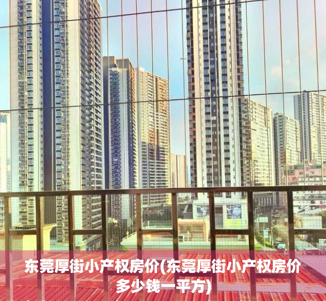 东莞厚街小产权房价(东莞厚街小产权房价多少钱一平方)