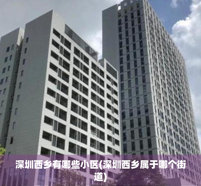 深圳西乡有哪些小区(深圳西乡属于哪个街道)