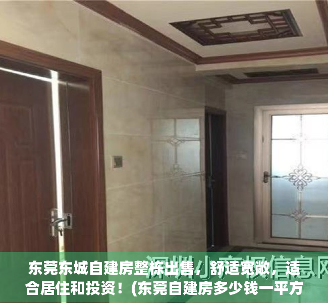 东莞东城自建房整栋出售，舒适宽敞，适合居住和投资！(东莞自建房多少钱一平方)