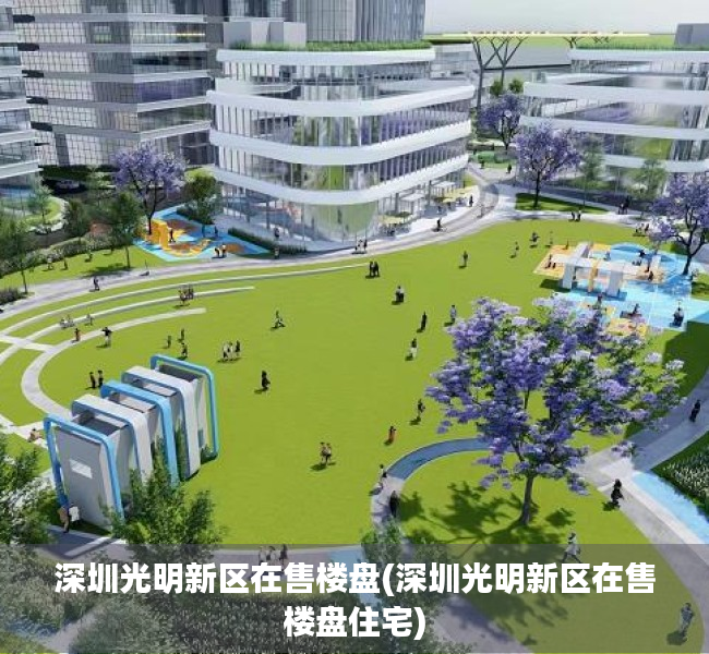 深圳光明新区在售楼盘(深圳光明新区在售楼盘住宅)