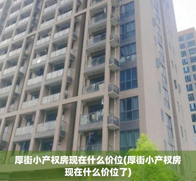 厚街小产权房现在什么价位(厚街小产权房现在什么价位了)