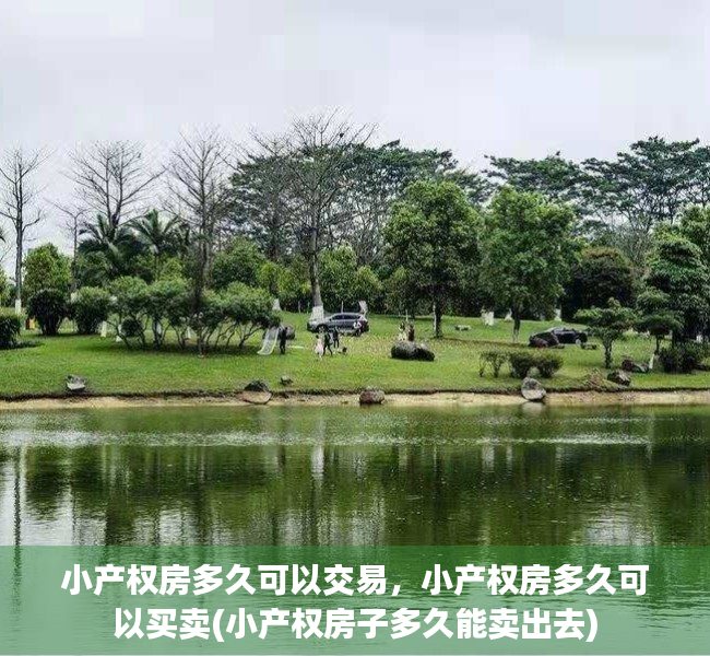 小产权房多久可以交易，小产权房多久可以买卖(小产权房子多久能卖出去)