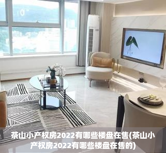 茶山小产权房2022有哪些楼盘在售(茶山小产权房2022有哪些楼盘在售的)