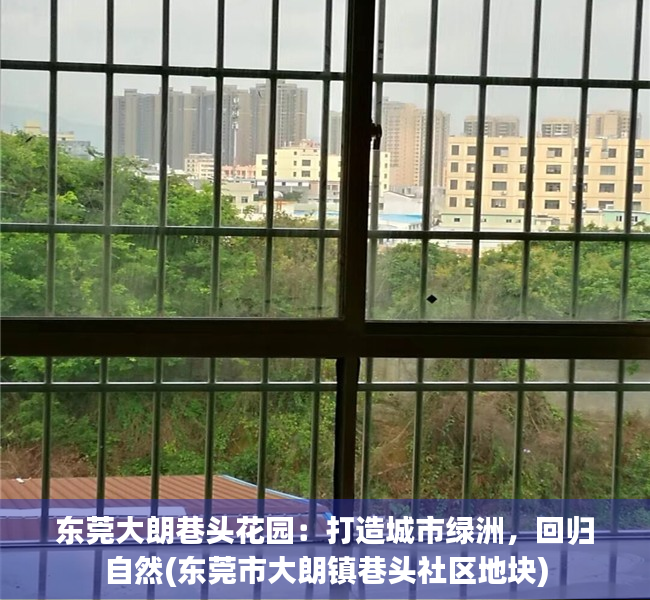 东莞大朗巷头花园：打造城市绿洲，回归自然(东莞市大朗镇巷头社区地块)