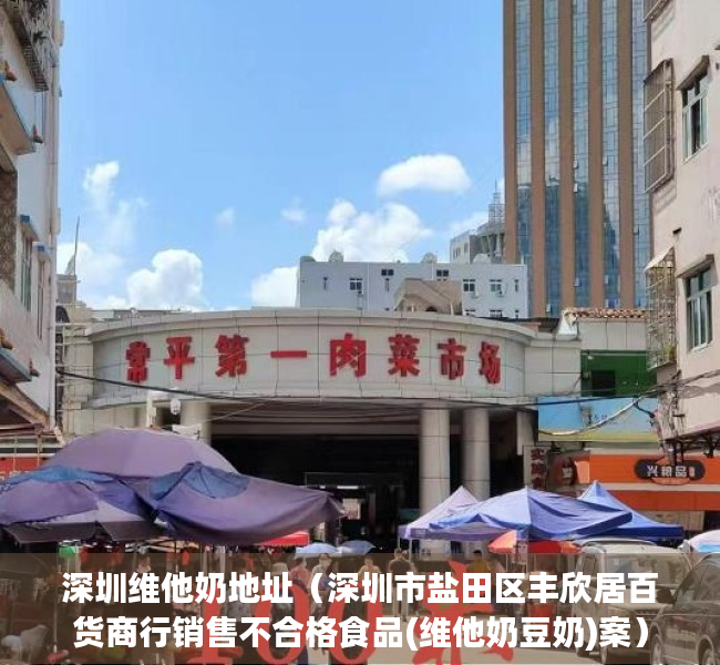 深圳维他奶地址（深圳市盐田区丰欣居百货商行销售不合格食品(维他奶豆奶)案）