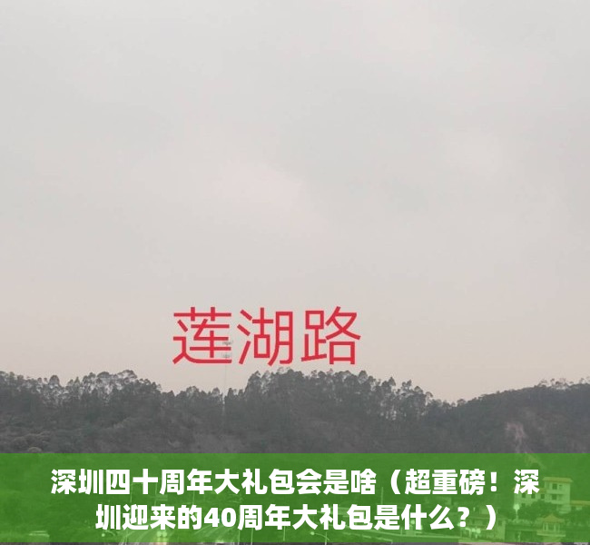 深圳四十周年大礼包会是啥（超重磅！深圳迎来的40周年大礼包是什么？）